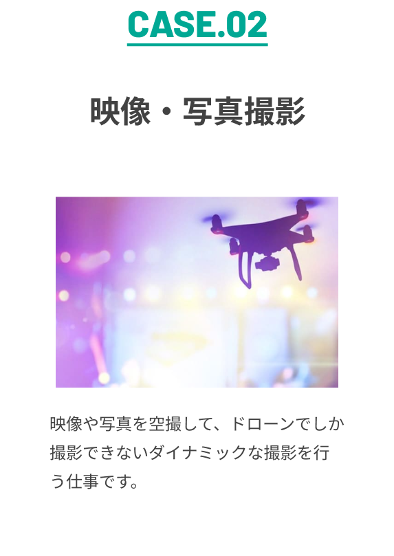CASE.02 映像・写真撮影 映像や写真を空撮して、ドローンでしか撮影できないダイナミックな撮影を行う仕事です。