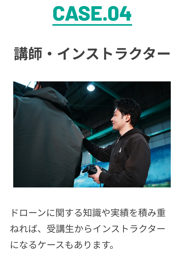CASE.04 講師・インストラクター ドローンに関する知識や実績を積み重ねれば、受講生からインストラクターになるケースもあります。