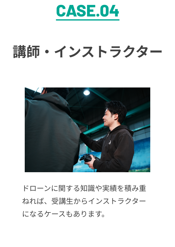 CASE.04 講師・インストラクター ドローンに関する知識や実績を積み重ねれば、受講生からインストラクターになるケースもあります。