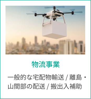 物流事業 一般的な宅配物輸送 / 離島・山間部の配送 / 搬出入補助