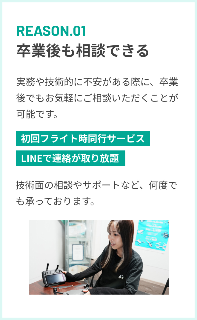 REASON.01 卒業後も相談できる 実務や技術的に不安がある際に、卒業後でもお気軽にご相談いただくことが可能です。