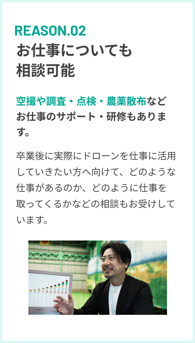 REASON.02 お仕事についても相談可能 空撮や調査・点検・農薬散布などお仕事のサポート・研修もあります。